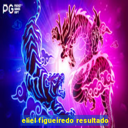 eliel figueiredo resultado